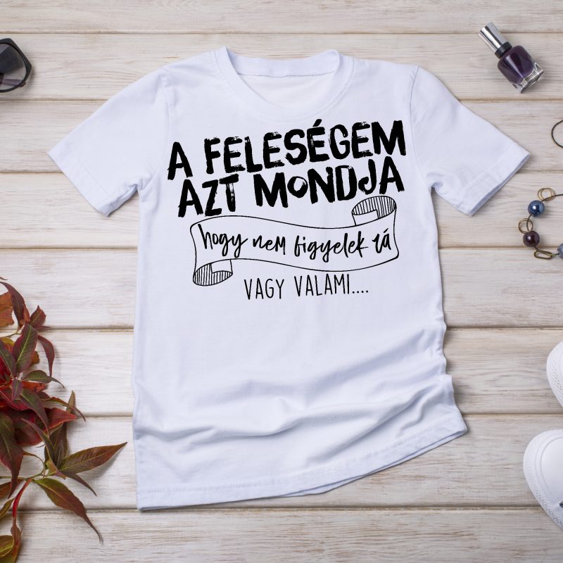 A feleségem azt mondja, hogy nem figyelek rá póló Lovenir.hu
