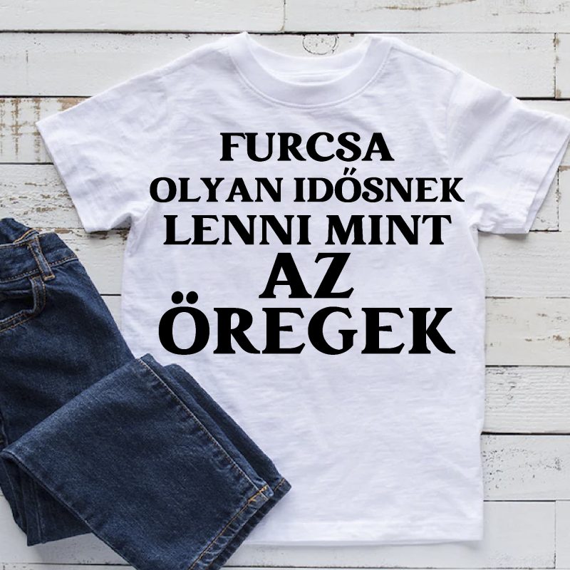 Furcsa olyan idősnek lenni mint az öregek póló Lovenir.hu